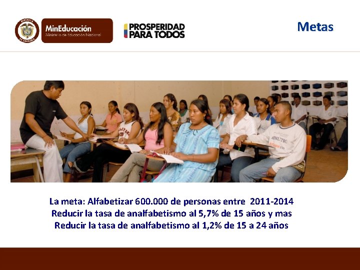 Metas La meta: Alfabetizar 600. 000 de personas entre 2011 -2014 Reducir la tasa