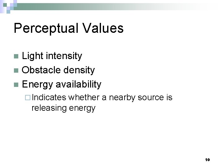 Perceptual Values Light intensity n Obstacle density n Energy availability n ¨ Indicates whether