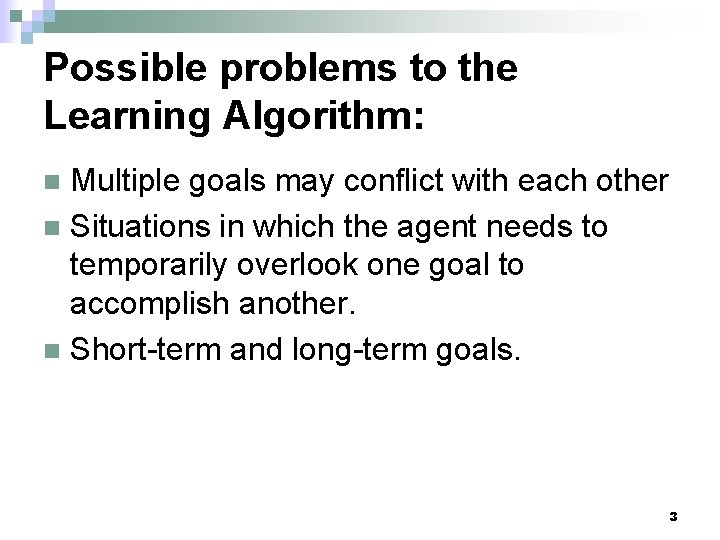 Possible problems to the Learning Algorithm: Multiple goals may conflict with each other n