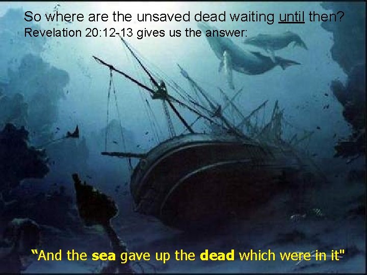 So where are the unsaved dead waiting until then? Revelation 20: 12 -13 gives