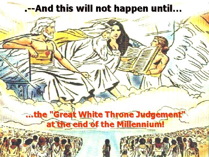 . --And this will not happen until… …the "Great White Throne Judgement" at the