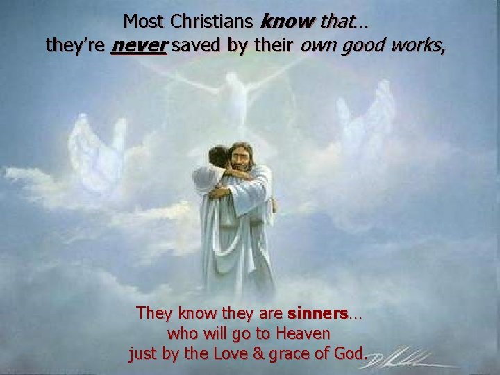 Most Christians know that… they’re never saved by their own good works, They know