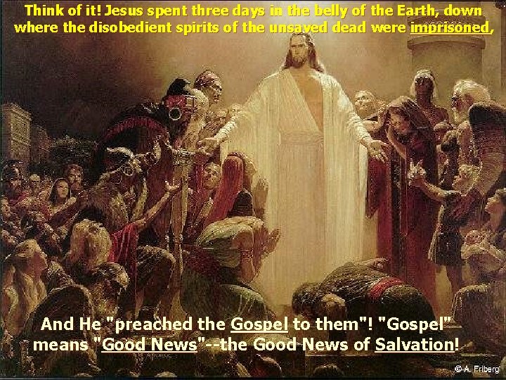 Think of it! Jesus spent three days in the belly of the Earth, down