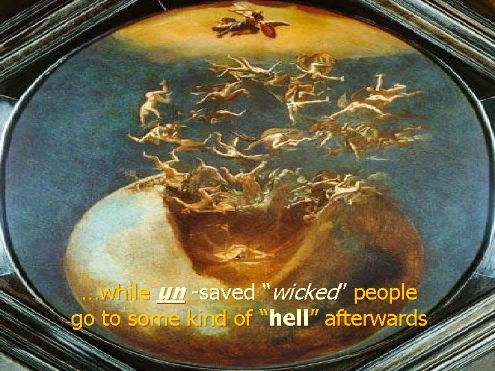 …while un -saved “wicked” people go to some kind of “hell” afterwards 