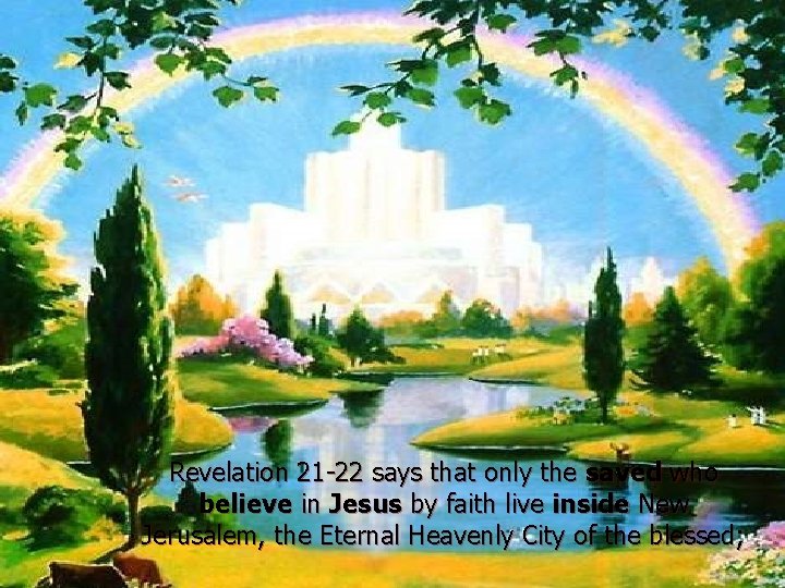 Revelation 21 -22 says that only the saved who believe in Jesus by faith