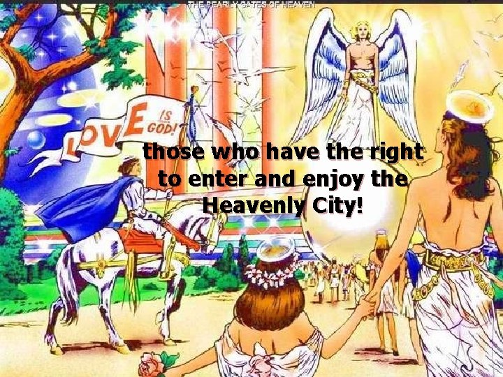 those who have the right to enter and enjoy the Heavenly City! 