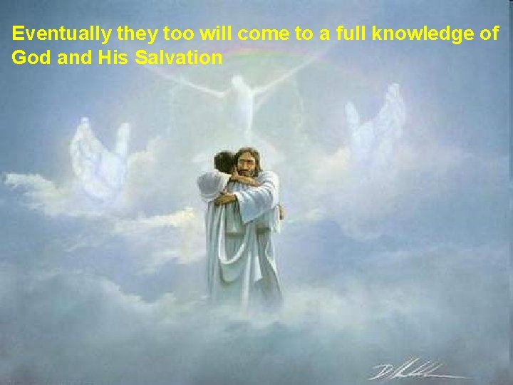 Eventually they too will come to a full knowledge of God and His Salvation