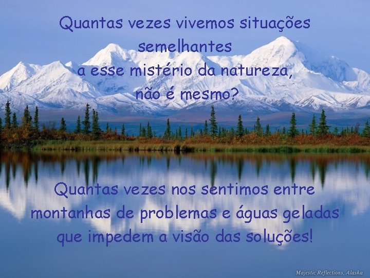 Quantas vezes vivemos situações semelhantes a esse mistério da natureza, não é mesmo? Quantas