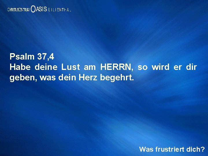 Psalm 37, 4 Habe deine Lust am HERRN, so wird er dir geben, was