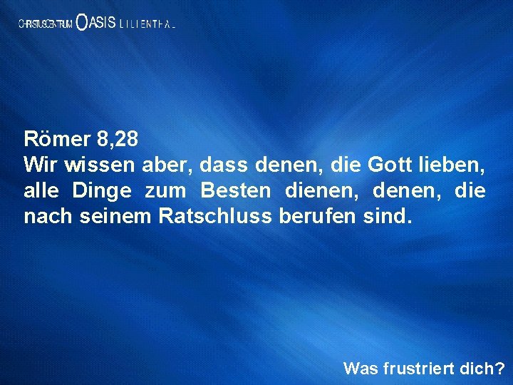 Römer 8, 28 Wir wissen aber, dass denen, die Gott lieben, alle Dinge zum