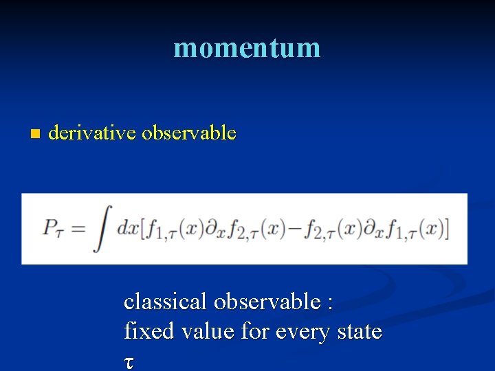 momentum n derivative observable classical observable : fixed value for every state τ 