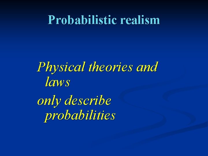 Probabilistic realism Physical theories and laws only describe probabilities 