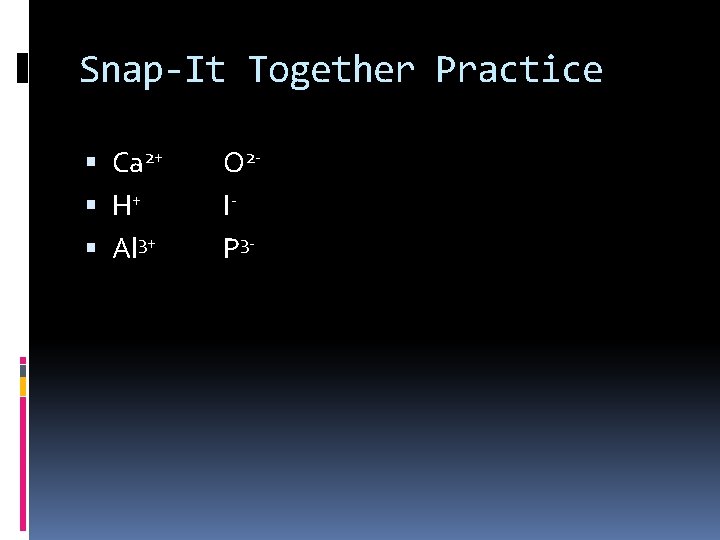 Snap-It Together Practice Ca 2+ H+ Al 3+ O 2 IP 3 - 