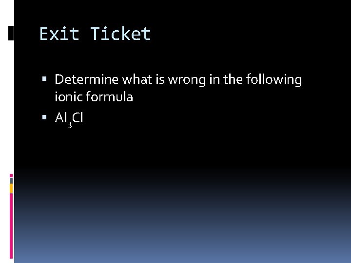 Exit Ticket Determine what is wrong in the following ionic formula Al 3 Cl