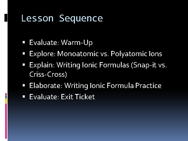 Lesson Sequence Evaluate: Warm-Up Explore: Monoatomic vs. Polyatomic Ions Explain: Writing Ionic Formulas (Snap-it