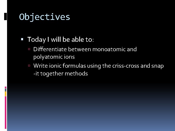 Objectives Today I will be able to: Differentiate between monoatomic and polyatomic ions Write