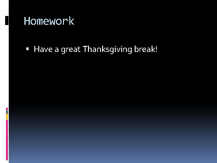 Homework Have a great Thanksgiving break! 