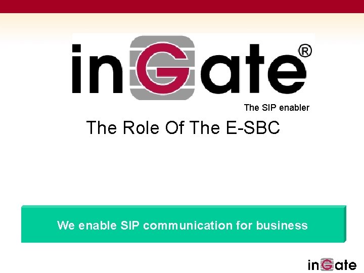 The SIP enabler The Role Of The E-SBC Solutions for SIP We enable SIP