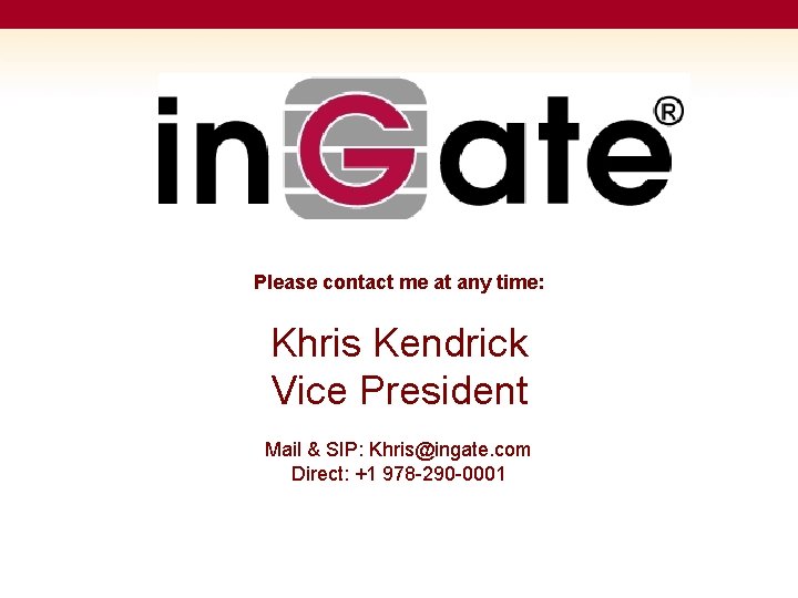Please contact me at any time: Khris Kendrick Vice President Mail & SIP: Khris@ingate.