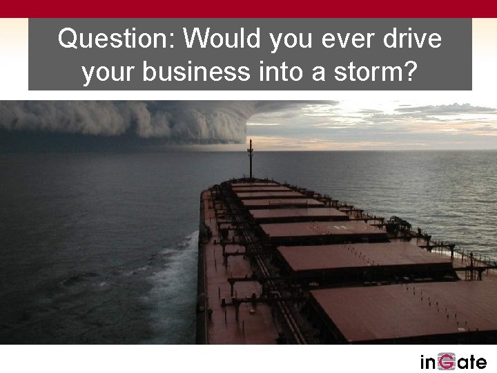 Question: Would you ever drive your business into a storm? 