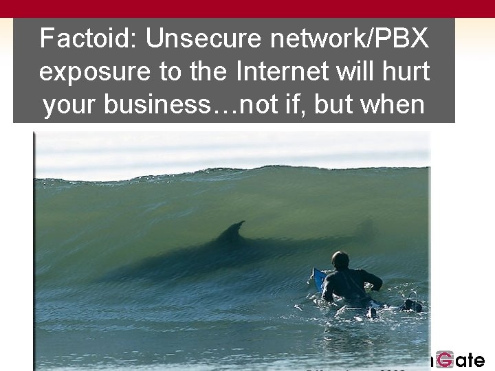 Factoid: Unsecure network/PBX exposure to the Internet will hurt your business…not if, but when