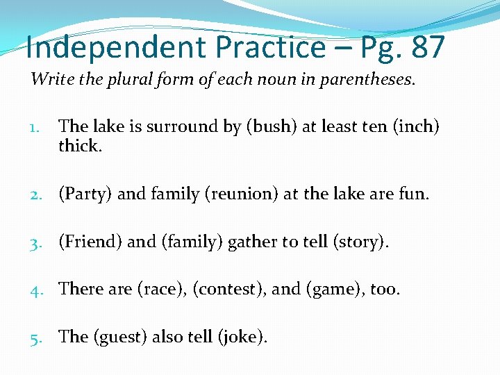 Independent Practice – Pg. 87 Write the plural form of each noun in parentheses.
