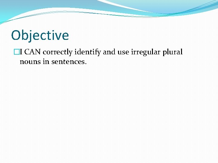 Objective �I CAN correctly identify and use irregular plural nouns in sentences. 