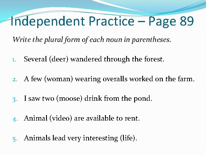 Independent Practice – Page 89 Write the plural form of each noun in parentheses.