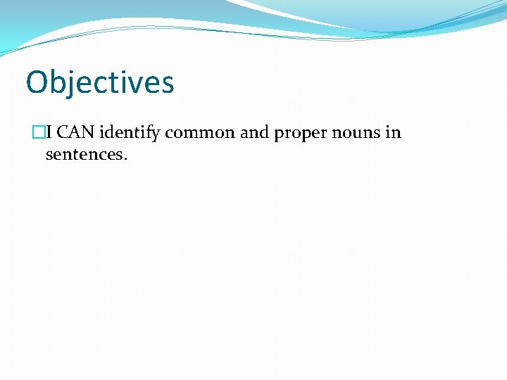 Objectives �I CAN identify common and proper nouns in sentences. 