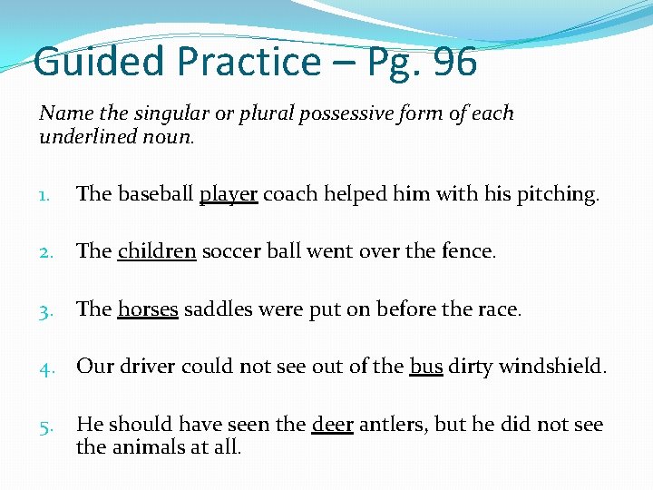 Guided Practice – Pg. 96 Name the singular or plural possessive form of each