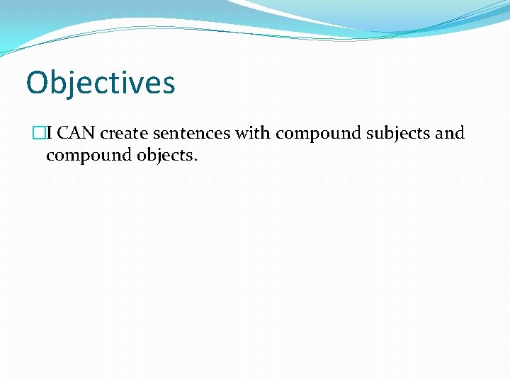 Objectives �I CAN create sentences with compound subjects and compound objects. 