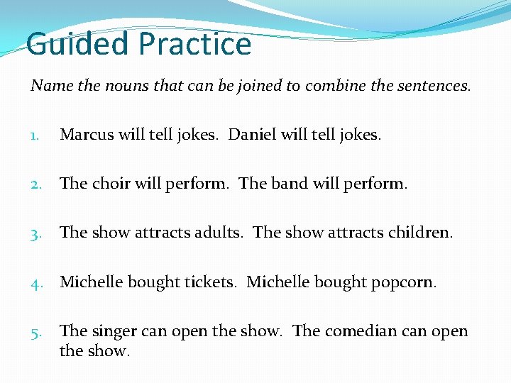 Guided Practice Name the nouns that can be joined to combine the sentences. 1.
