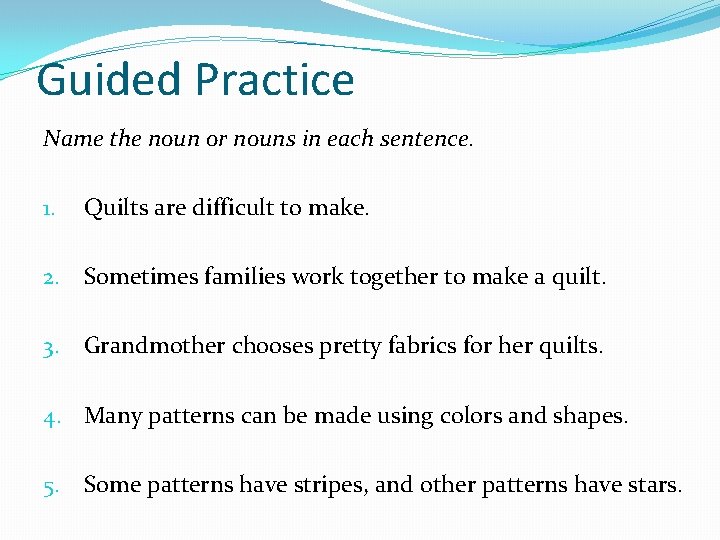 Guided Practice Name the noun or nouns in each sentence. 1. Quilts are difficult