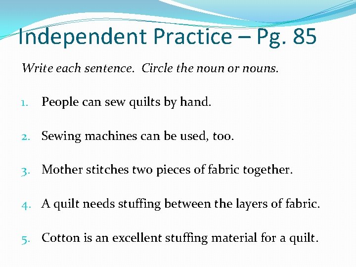 Independent Practice – Pg. 85 Write each sentence. Circle the noun or nouns. 1.