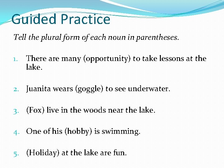 Guided Practice Tell the plural form of each noun in parentheses. 1. There are