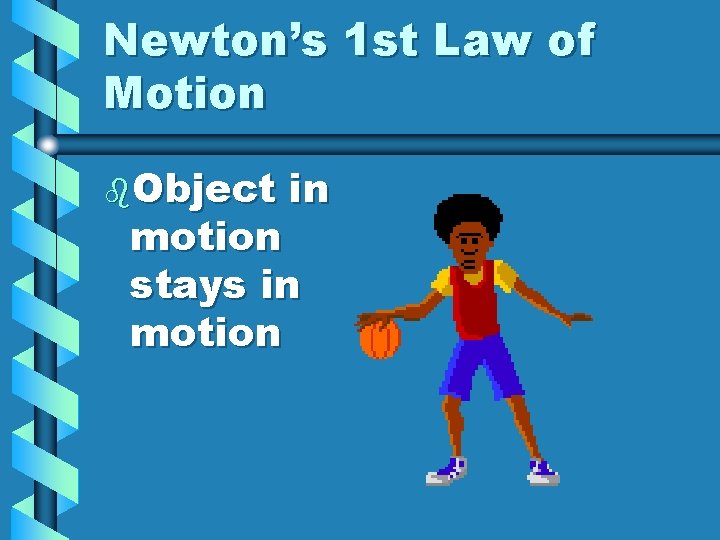 Newton’s 1 st Law of Motion b. Object in motion stays in motion 