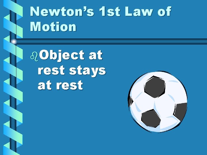 Newton’s 1 st Law of Motion b. Object at rest stays at rest 
