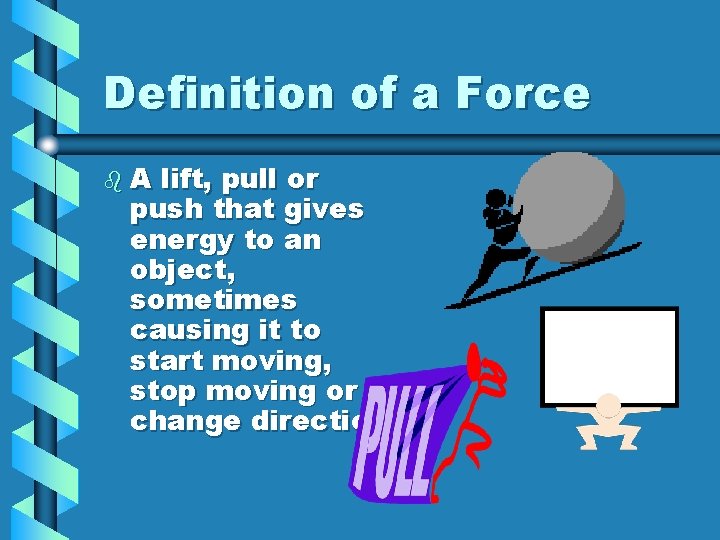 Definition of a Force b. A lift, pull or push that gives energy to