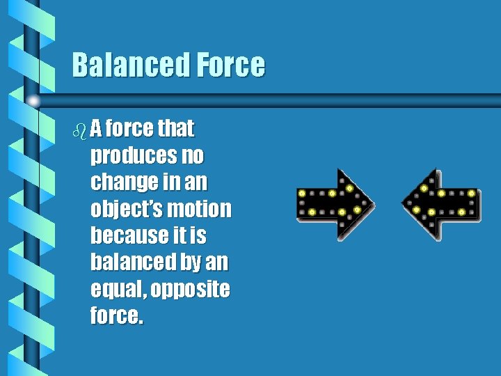 Balanced Force b A force that produces no change in an object’s motion because