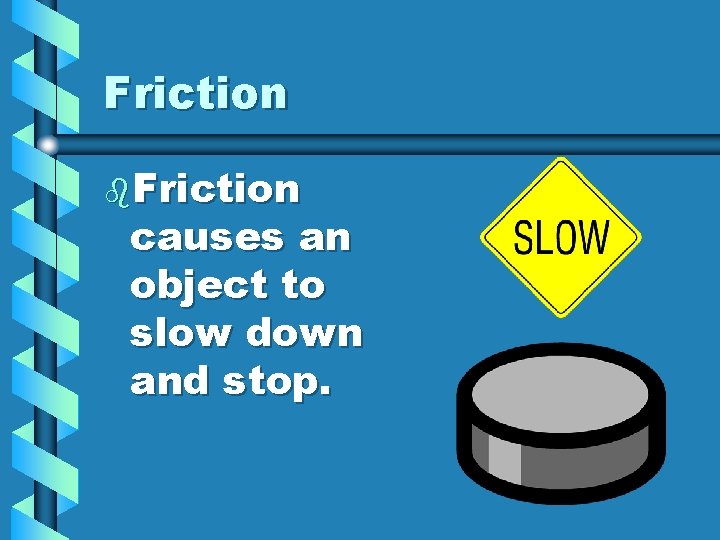 Friction b. Friction causes an object to slow down and stop. 
