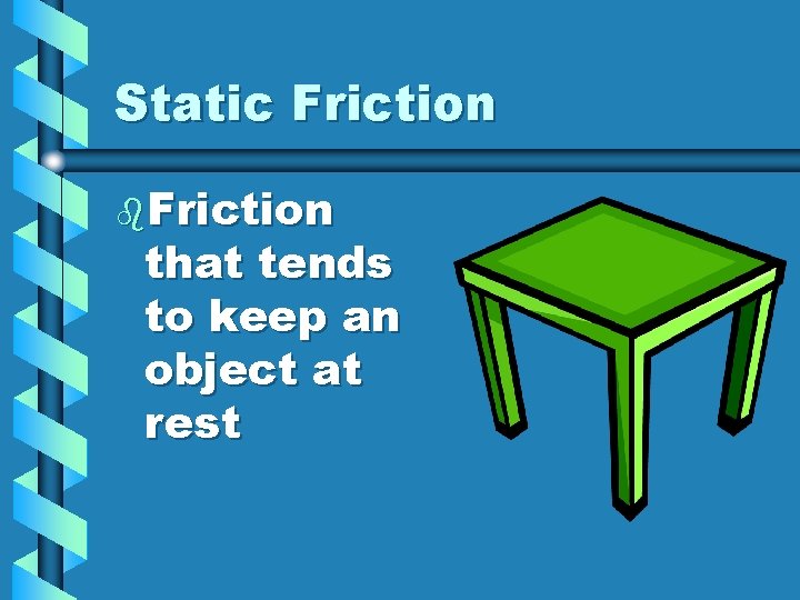 Static Friction b. Friction that tends to keep an object at rest 