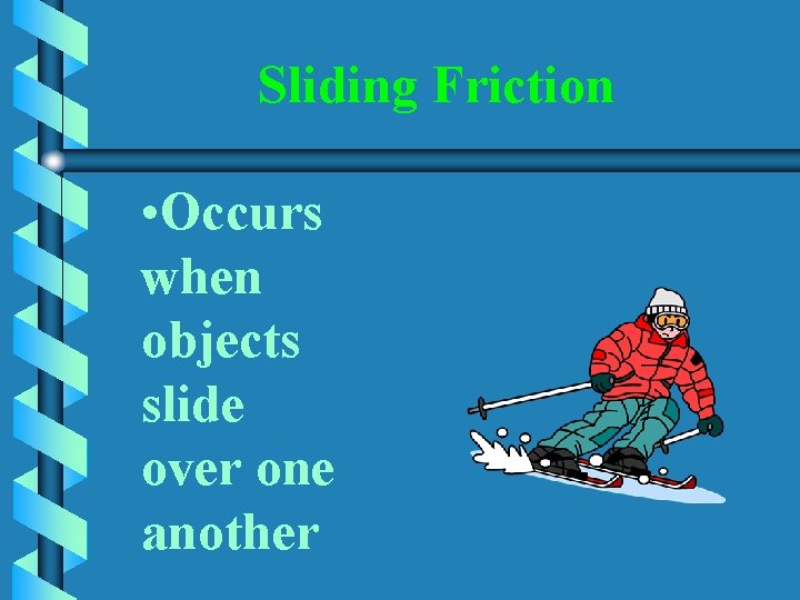 Sliding Friction • Occurs when objects slide over one another 