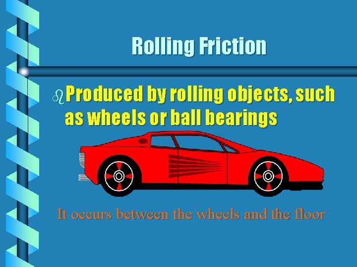Rolling Friction b. Produced by rolling objects, such as wheels or ball bearings It