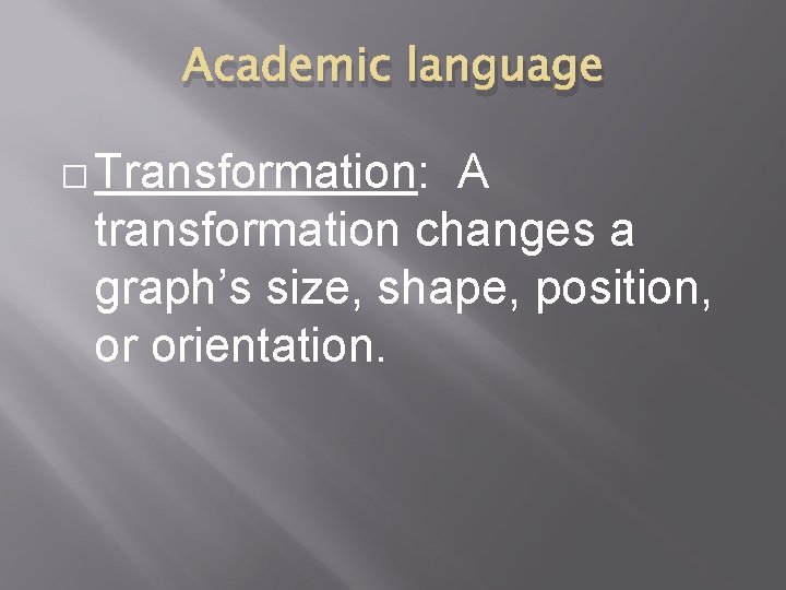 Academic language � Transformation: A transformation changes a graph’s size, shape, position, or orientation.