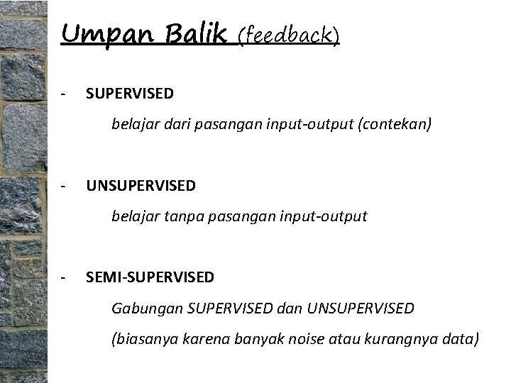 Umpan Balik - (feedback) SUPERVISED belajar dari pasangan input-output (contekan) - UNSUPERVISED belajar tanpa