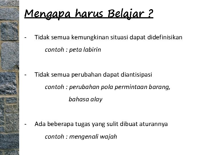 Mengapa harus Belajar ? - Tidak semua kemungkinan situasi dapat didefinisikan contoh : peta