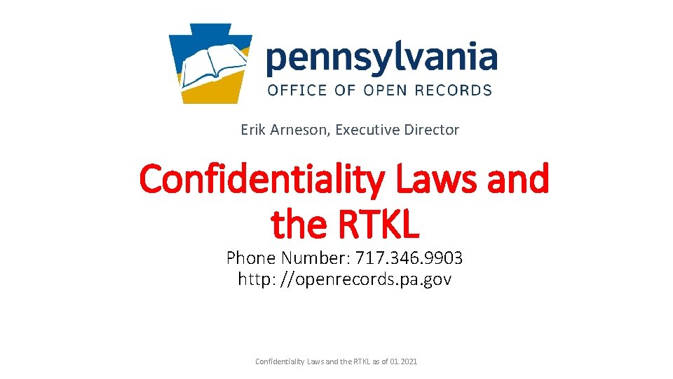 Erik Arneson, Executive Director Confidentiality Laws and the RTKL Phone Number: 717. 346. 9903