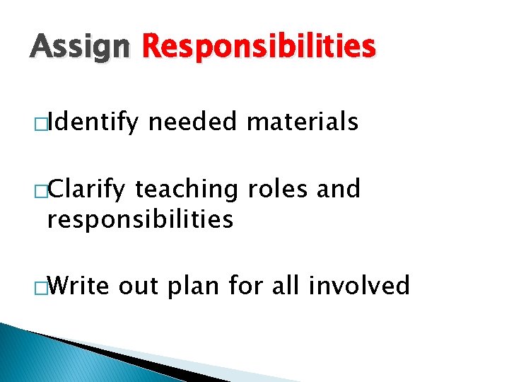 Assign Responsibilities �Identify needed materials �Clarify teaching roles and responsibilities �Write out plan for