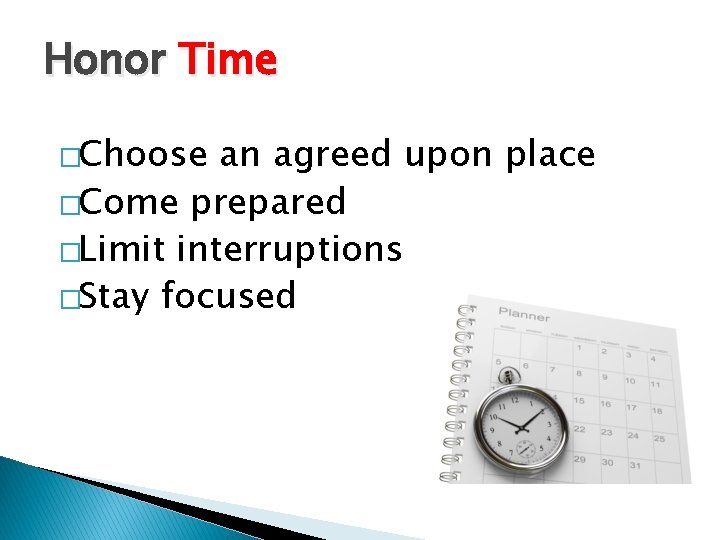 Honor Time �Choose an agreed upon place �Come prepared �Limit interruptions �Stay focused 