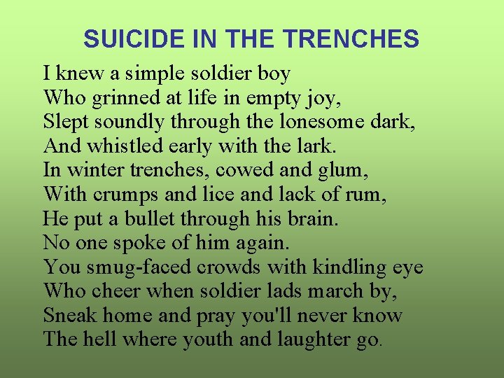 SUICIDE IN THE TRENCHES I knew a simple soldier boy Who grinned at life